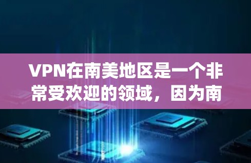 VPN在南美地区是一个非常受欢迎的领域，因为南美国家的网络基础设施较为发达，而且拥有丰富的内容资源。以下是一些 commonly used VPN in South America: