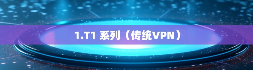 1.T1 系列（传统VPN）
