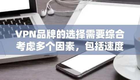 VPN品牌的选择需要综合考虑多个因素，包括速度、安全性、价格、界面友好度以及是否支持你的设备类型。以下是一些速度较快的VPN品牌推荐，供你参考