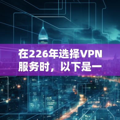 在226年选择VPN服务时，以下是一些建议和选择策略，帮助您找到最适合的解决方案
