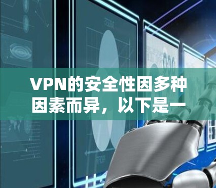 VPN的安全性因多种因素而异，以下是一些关键点