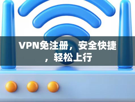 VPN免注册，安全快捷，轻松上行