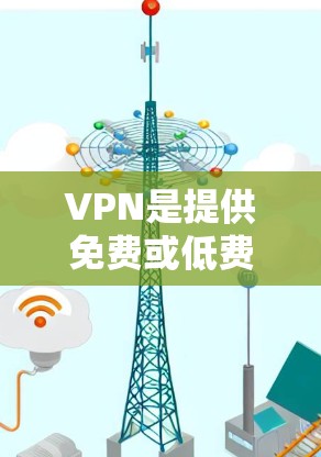 VPN是提供免费或低费用的网络连接，让用户可以访问网络资源和内容。以下是几个常见的VPN推荐平台，供您选择