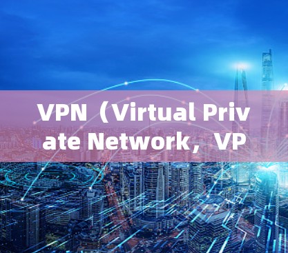 VPN（Virtual Private Network，VPN）是一种通过加密通信连接到外部服务器的网络服务，允许用户远程访问外部网站或服务。以下是关于VPN的逐步解释