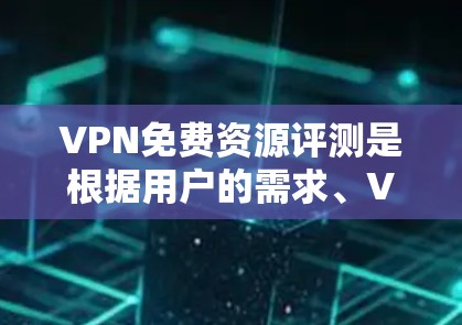 VPN免费资源评测是根据用户的需求、VPN的安全性和资源质量来综合评估的。以下是几个主要的VPN推荐，可以帮助用户了解哪些资源是免费的，并且可能适合他们的需求