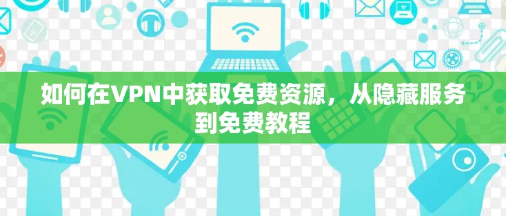 如何在VPN中获取免费资源，从隐藏服务到免费教程