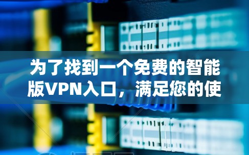 为了找到一个免费的智能版VPN入口，满足您的使用需求，以下是一个清晰的指南