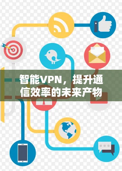 智能VPN，提升通信效率的未来产物