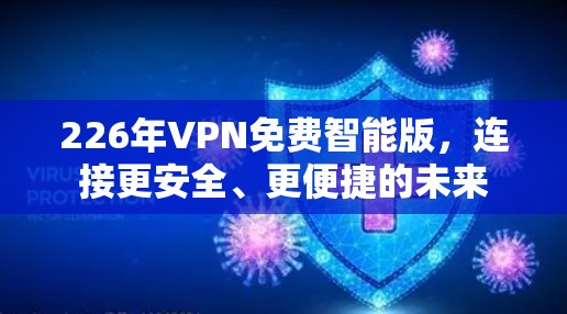 226年VPN免费智能版，连接更安全、更便捷的未来