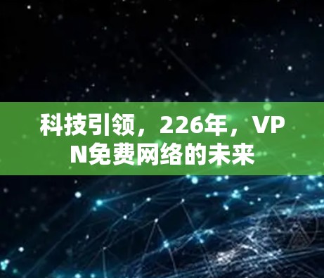 科技引领，226年，VPN免费网络的未来