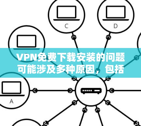 VPN免费下载安装的问题可能涉及多种原因，包括误操作、网络问题、下载链接被截断、下载失败、软件安装困难、网络连接不稳定等。以下是一些可能的解决方法