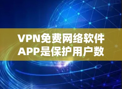 VPN免费网络软件APP是保护用户数据安全和隐私的重要工具。以下是几个有用的推荐