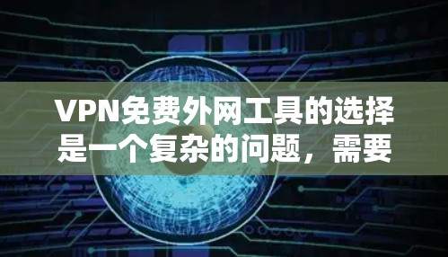 VPN免费外网工具的选择是一个复杂的问题，需要综合考虑多种因素。以下是一些适合的解决方案，涵盖安全性和便利性