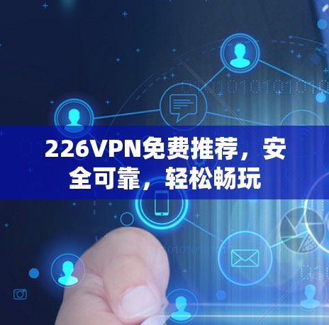 226VPN免费推荐，安全可靠，轻松畅玩