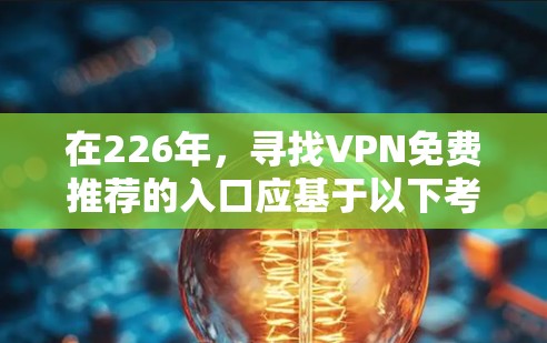 在226年，寻找VPN免费推荐的入口应基于以下考虑因素
