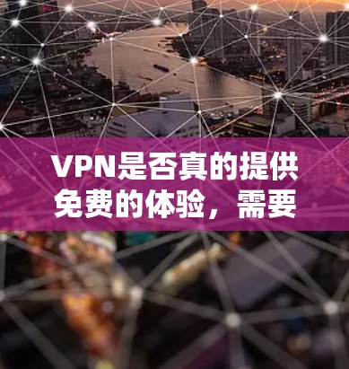 VPN是否真的提供免费的体验，需要具体情况具体分析。以下是一些关键点