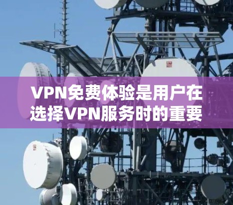 VPN免费体验是用户在选择VPN服务时的重要考量因素之一。以下是对主要VPN平台的综合评价和推荐