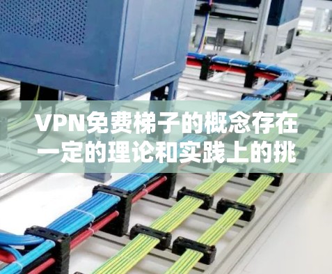 VPN免费梯子的概念存在一定的理论和实践上的挑战，其存在性和功能需要进一步探讨。以下是对此问题的详细分析