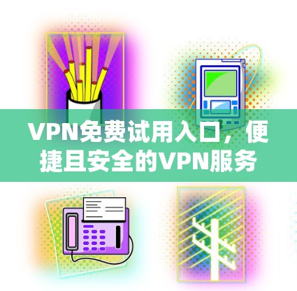 VPN免费试用入口，便捷且安全的VPN服务