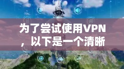 为了尝试使用VPN，以下是一个清晰的指南