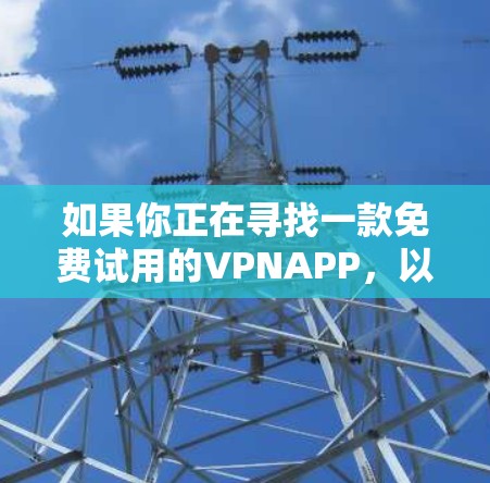 如果你正在寻找一款免费试用的VPNAPP，以下是一些推荐的选项，它们提供免费试用服务并结合了安全性，适合你在试用阶段测试一下