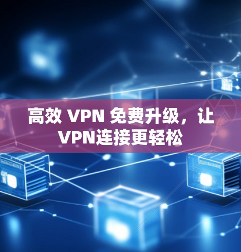 高效 VPN 免费升级，让VPN连接更轻松