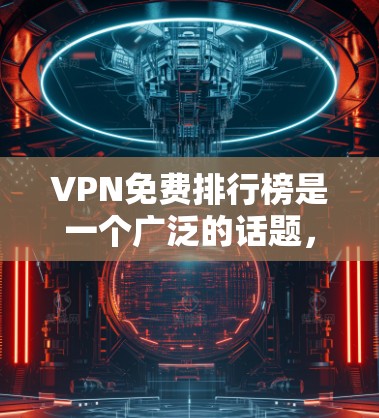 VPN免费排行榜是一个广泛的话题，因为不同的平台有不同的免费选项和使用限制。以下是一些主要的VPN平台及其免费体验，供参考