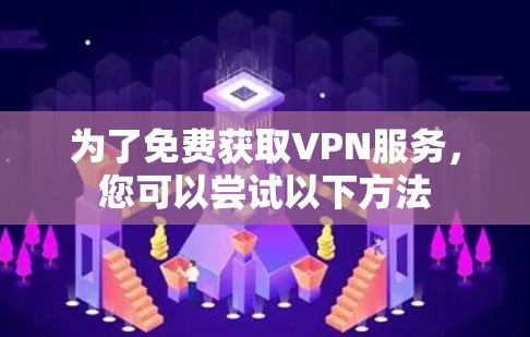 为了免费获取VPN服务，您可以尝试以下方法