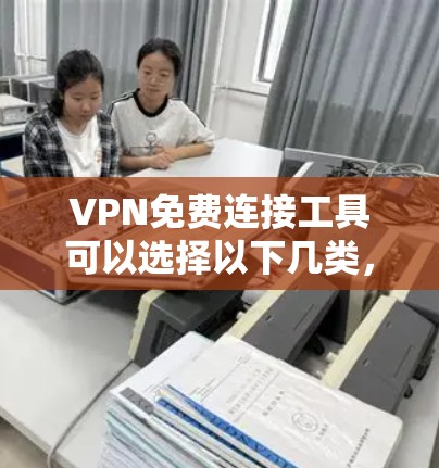 VPN免费连接工具可以选择以下几类，根据你的需求和预算选择合适的工具