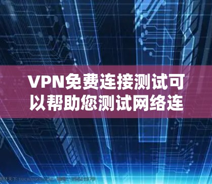 VPN免费连接测试可以帮助您测试网络连接的可用性，但需要注意以下几点