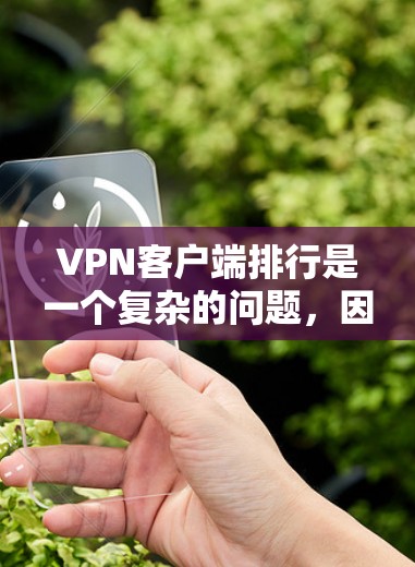 VPN客户端排行是一个复杂的问题，因为它涉及到多种因素，下载速度、安全性、稳定性、兼容性以及适用的用户群体等。以下是对这些因素的综合分析