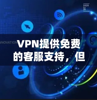 VPN提供免费的客服支持，但注意事项较多。以下是一些常见的问题和建议，帮助您更好地使用VPN服务