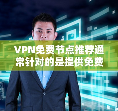 VPN免费节点推荐通常针对的是提供免费或低费的VPN服务。以下是几个受欢迎的VPN推荐网站，供您参考