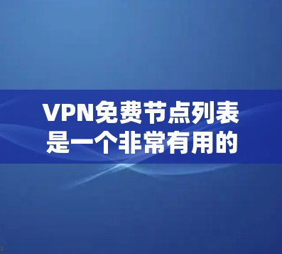 VPN免费节点列表是一个非常有用的资源，帮助用户了解各个节点的特性，并做出明智的VPN选择。以下是对该列表的总结和建议