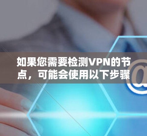 如果您需要检测VPN的节点，可能会使用以下步骤