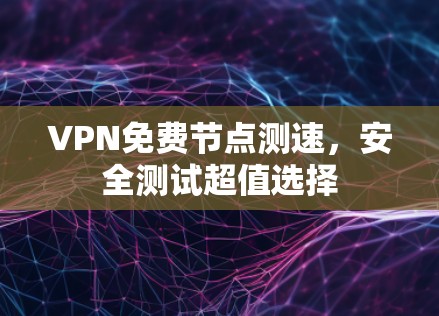 VPN免费节点测速，安全测试超值选择