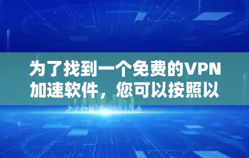 为了找到一个免费的VPN加速软件，您可以按照以下步骤进行选择和使用