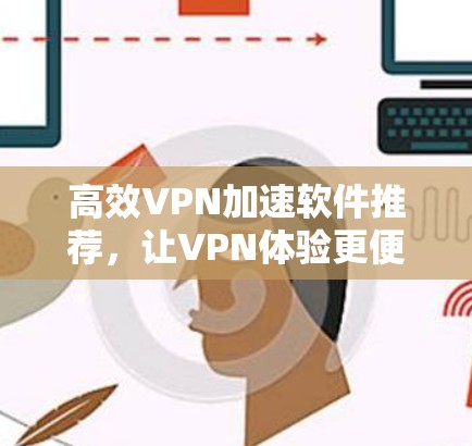 高效VPN加速软件推荐，让VPN体验更便捷
