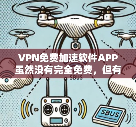 VPN免费加速软件APP虽然没有完全免费，但有一些软件提供了部分功能，帮助用户在不使用付费服务的情况下进行网络访问。以下是一些推荐的软件及其使用方法
