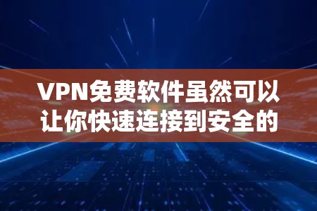 VPN免费软件虽然可以让你快速连接到安全的网络，但使用时还是要注意安全。以下是一些常见的VPN免费软件推荐