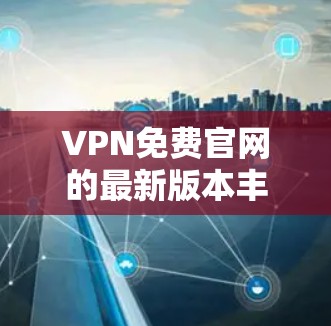 VPN免费官网的最新版本丰富多样，以下是几个主要的推荐