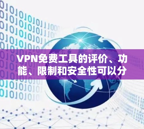 VPN免费工具的评价、功能、限制和安全性可以分为以下几个方面