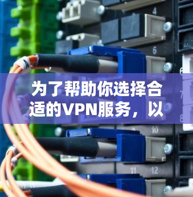 为了帮助你选择合适的VPN服务，以下是一个综合考虑的因素和推荐方案