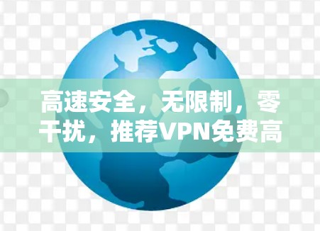 高速安全，无限制，零干扰，推荐VPN免费高速版