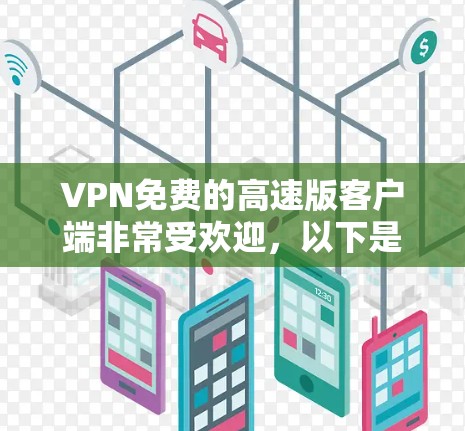 VPN免费的高速版客户端非常受欢迎，以下是一些常用的VPN应用推荐，这些应用都是免费的，但速度可能有限。如果需要高速，可能需要考虑升级到付费服务