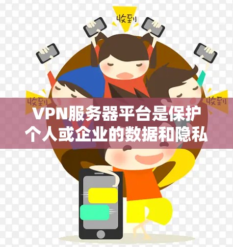 VPN服务器平台是保护个人或企业的数据和隐私的重要工具，通过使用VPN服务，用户可以安全地访问外部网络，防止被追踪或攻击。以下是对VPN服务器平台的分步骤总结