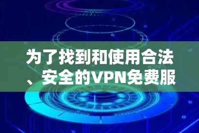 为了找到和使用合法、安全的VPN免费服务器，可以按照以下步骤进行
