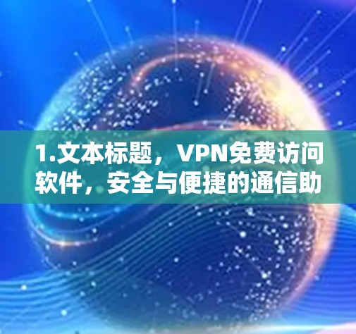 1.文本标题，VPN免费访问软件，安全与便捷的通信助手