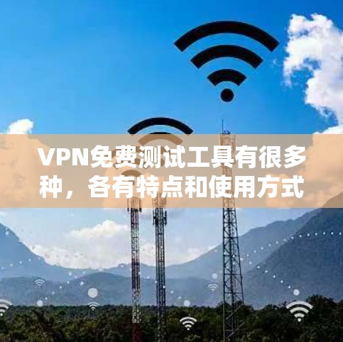 VPN免费测试工具有很多种，各有特点和使用方式。以下是一些常见的免费测试工具，供您参考