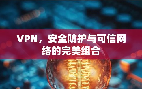 VPN，安全防护与可信网络的完美组合